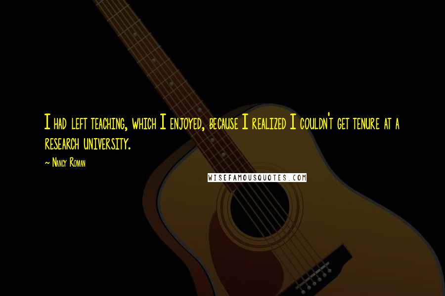 Nancy Roman Quotes: I had left teaching, which I enjoyed, because I realized I couldn't get tenure at a research university.