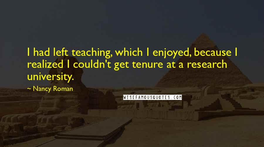 Nancy Roman Quotes: I had left teaching, which I enjoyed, because I realized I couldn't get tenure at a research university.