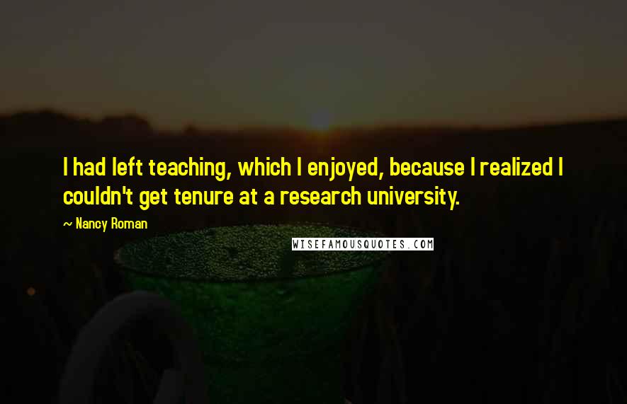 Nancy Roman Quotes: I had left teaching, which I enjoyed, because I realized I couldn't get tenure at a research university.