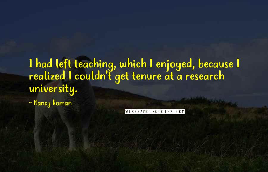 Nancy Roman Quotes: I had left teaching, which I enjoyed, because I realized I couldn't get tenure at a research university.