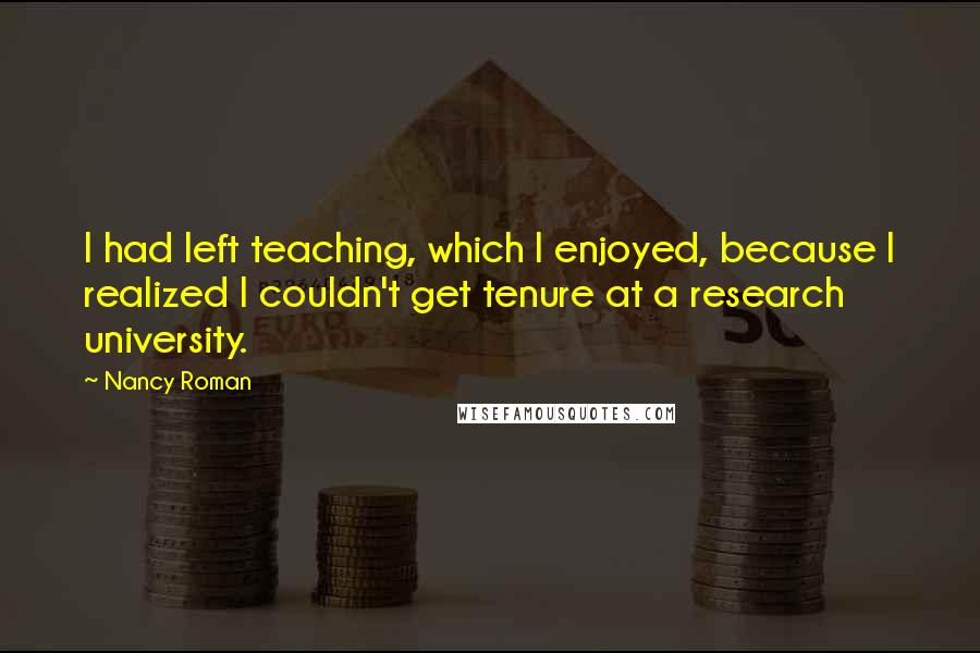 Nancy Roman Quotes: I had left teaching, which I enjoyed, because I realized I couldn't get tenure at a research university.