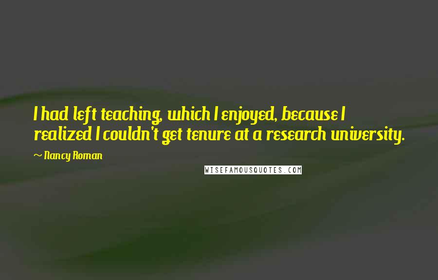 Nancy Roman Quotes: I had left teaching, which I enjoyed, because I realized I couldn't get tenure at a research university.