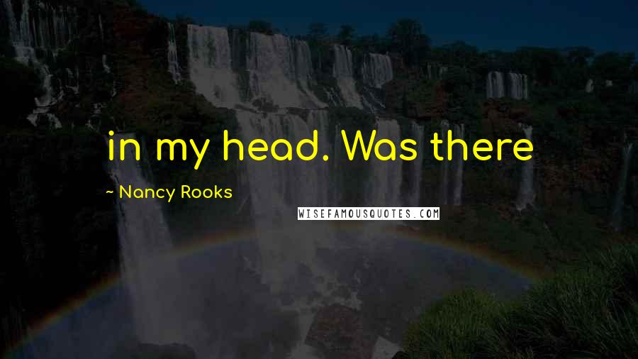 Nancy Rooks Quotes: in my head. Was there