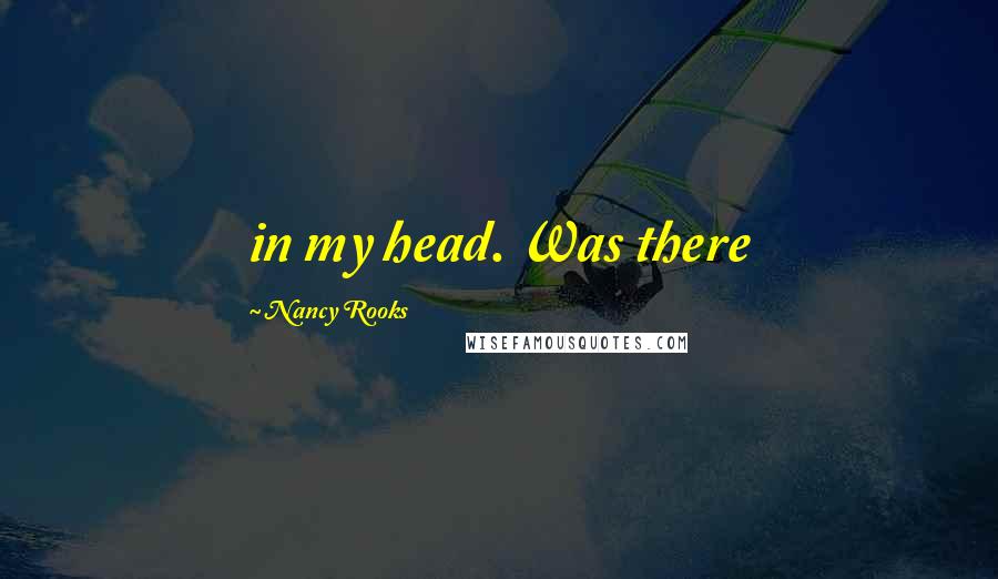 Nancy Rooks Quotes: in my head. Was there
