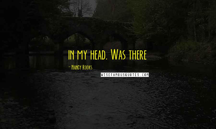 Nancy Rooks Quotes: in my head. Was there