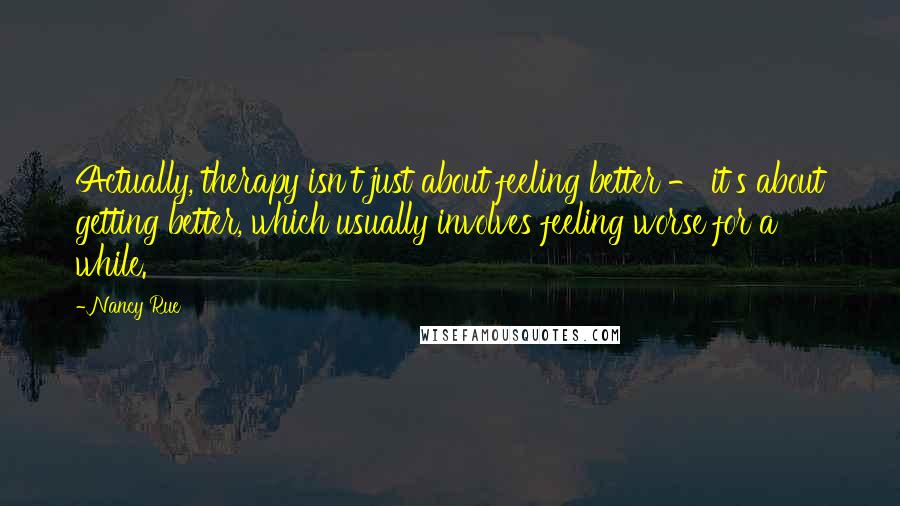 Nancy Rue Quotes: Actually, therapy isn't just about feeling better - it's about getting better, which usually involves feeling worse for a while.