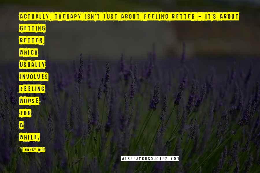 Nancy Rue Quotes: Actually, therapy isn't just about feeling better - it's about getting better, which usually involves feeling worse for a while.