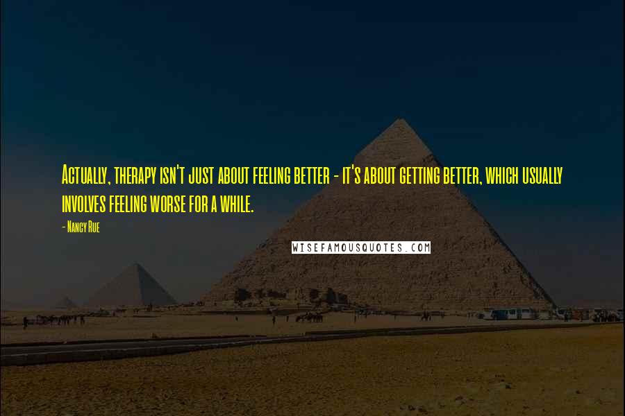 Nancy Rue Quotes: Actually, therapy isn't just about feeling better - it's about getting better, which usually involves feeling worse for a while.