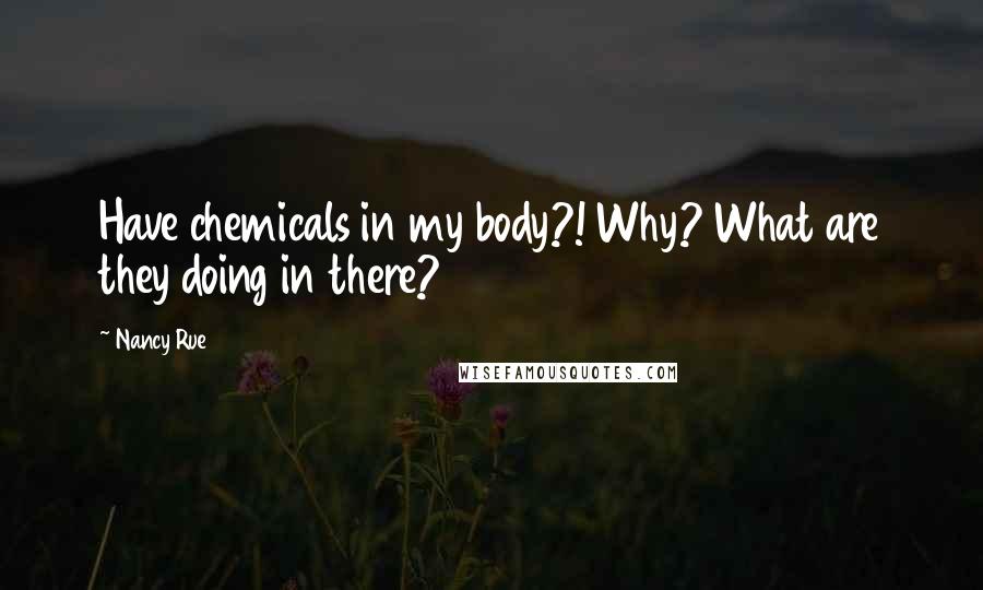 Nancy Rue Quotes: Have chemicals in my body?! Why? What are they doing in there?