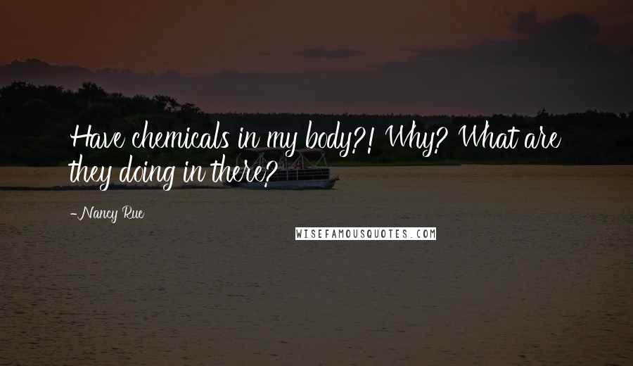 Nancy Rue Quotes: Have chemicals in my body?! Why? What are they doing in there?