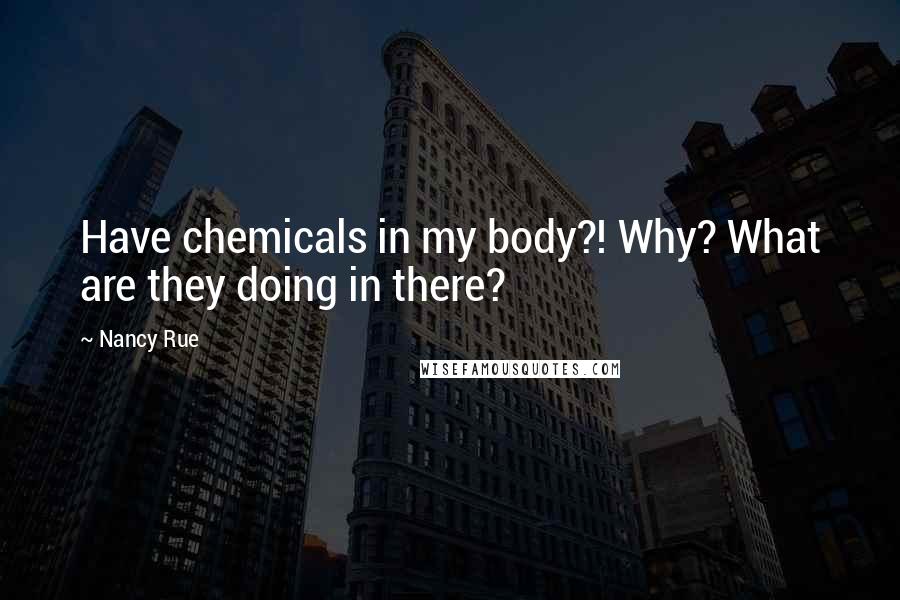 Nancy Rue Quotes: Have chemicals in my body?! Why? What are they doing in there?