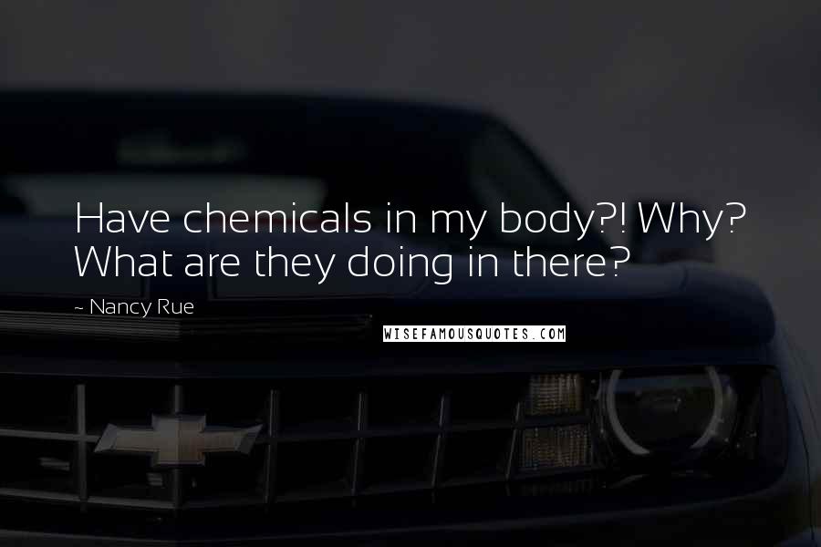 Nancy Rue Quotes: Have chemicals in my body?! Why? What are they doing in there?