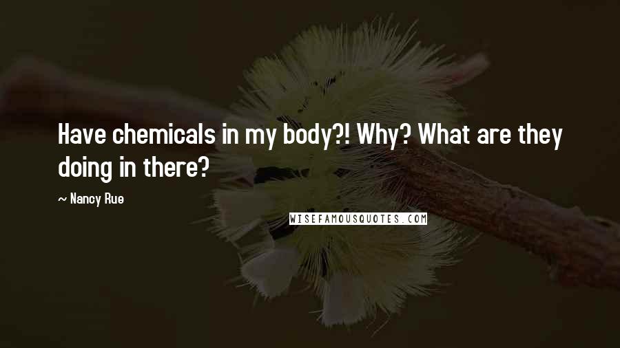 Nancy Rue Quotes: Have chemicals in my body?! Why? What are they doing in there?
