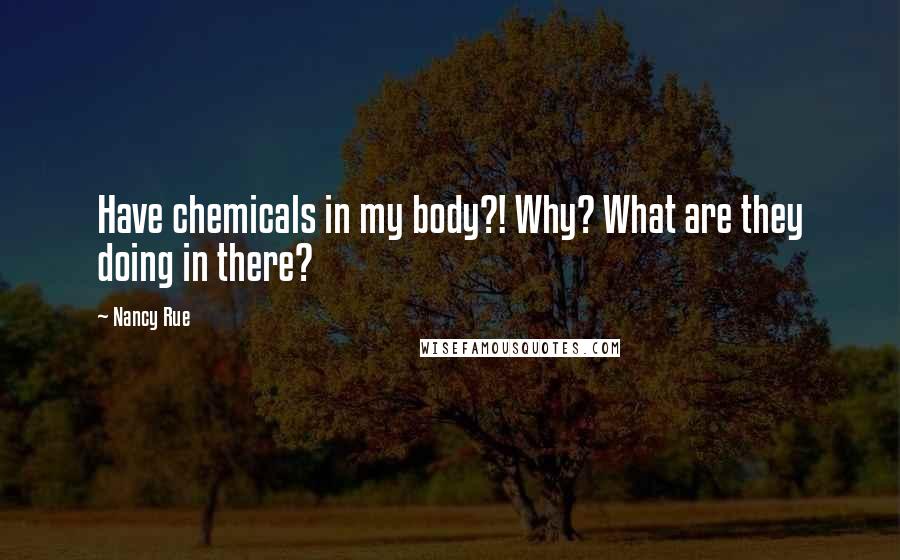 Nancy Rue Quotes: Have chemicals in my body?! Why? What are they doing in there?