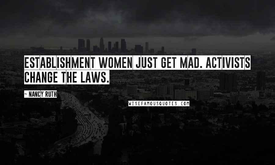 Nancy Ruth Quotes: Establishment women just get mad. Activists change the laws.