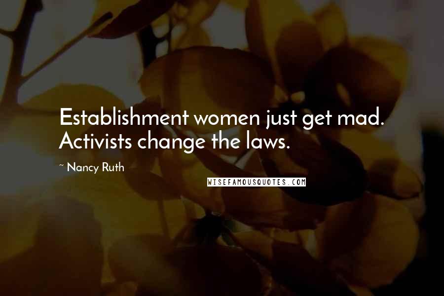 Nancy Ruth Quotes: Establishment women just get mad. Activists change the laws.