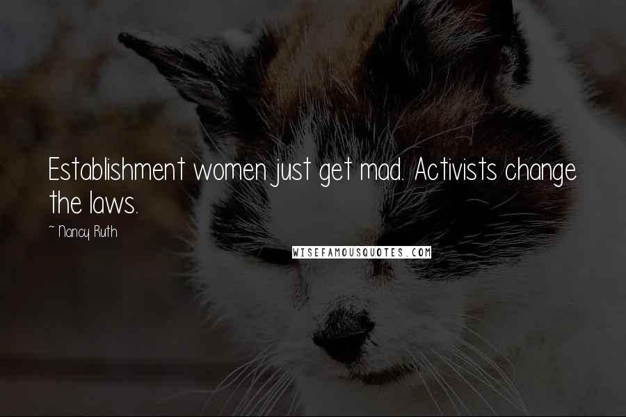 Nancy Ruth Quotes: Establishment women just get mad. Activists change the laws.