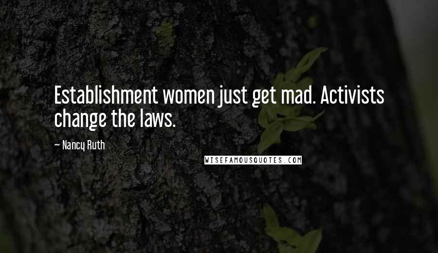 Nancy Ruth Quotes: Establishment women just get mad. Activists change the laws.