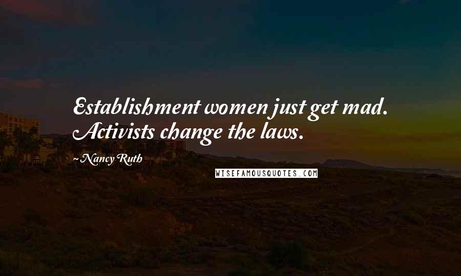 Nancy Ruth Quotes: Establishment women just get mad. Activists change the laws.