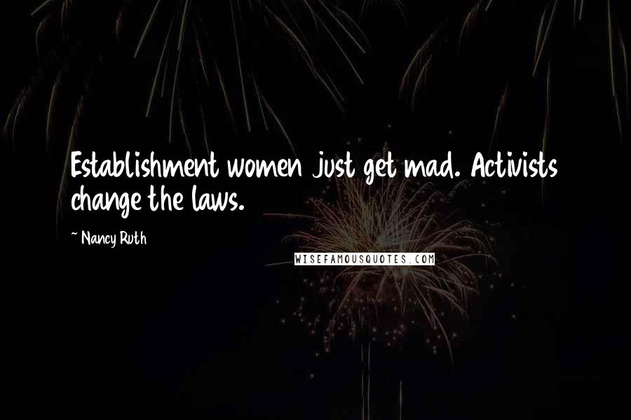 Nancy Ruth Quotes: Establishment women just get mad. Activists change the laws.