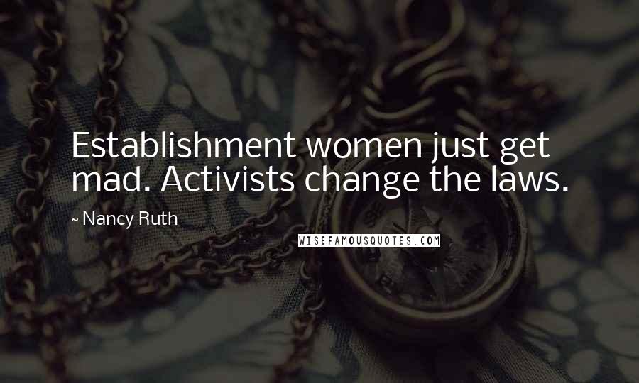 Nancy Ruth Quotes: Establishment women just get mad. Activists change the laws.