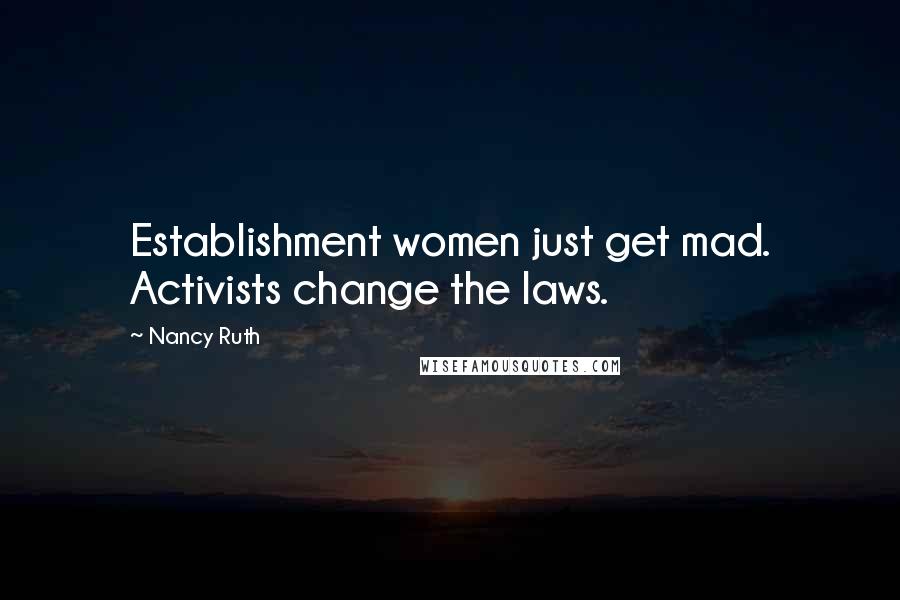 Nancy Ruth Quotes: Establishment women just get mad. Activists change the laws.