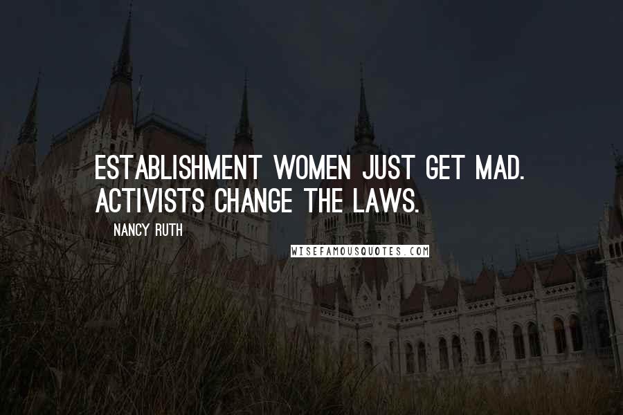 Nancy Ruth Quotes: Establishment women just get mad. Activists change the laws.