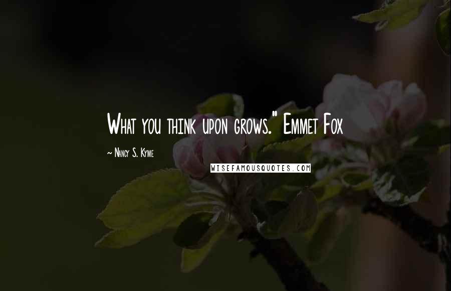 Nancy S. Kyme Quotes: What you think upon grows." Emmet Fox