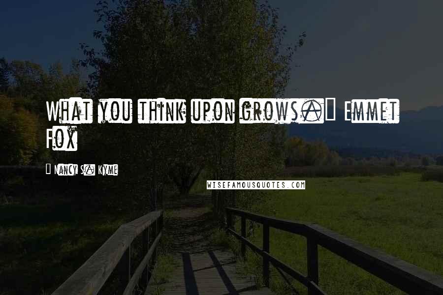 Nancy S. Kyme Quotes: What you think upon grows." Emmet Fox