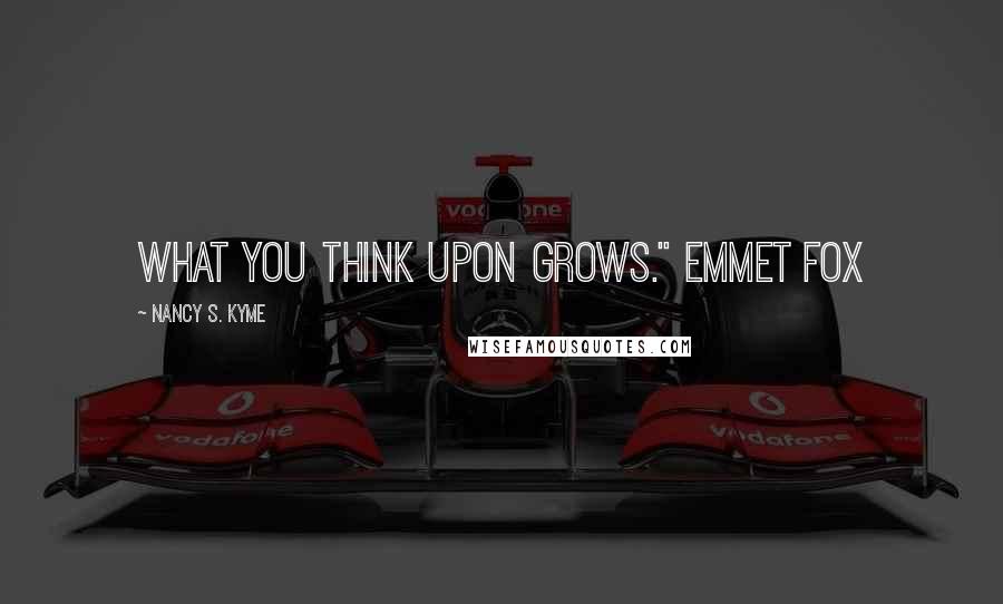Nancy S. Kyme Quotes: What you think upon grows." Emmet Fox