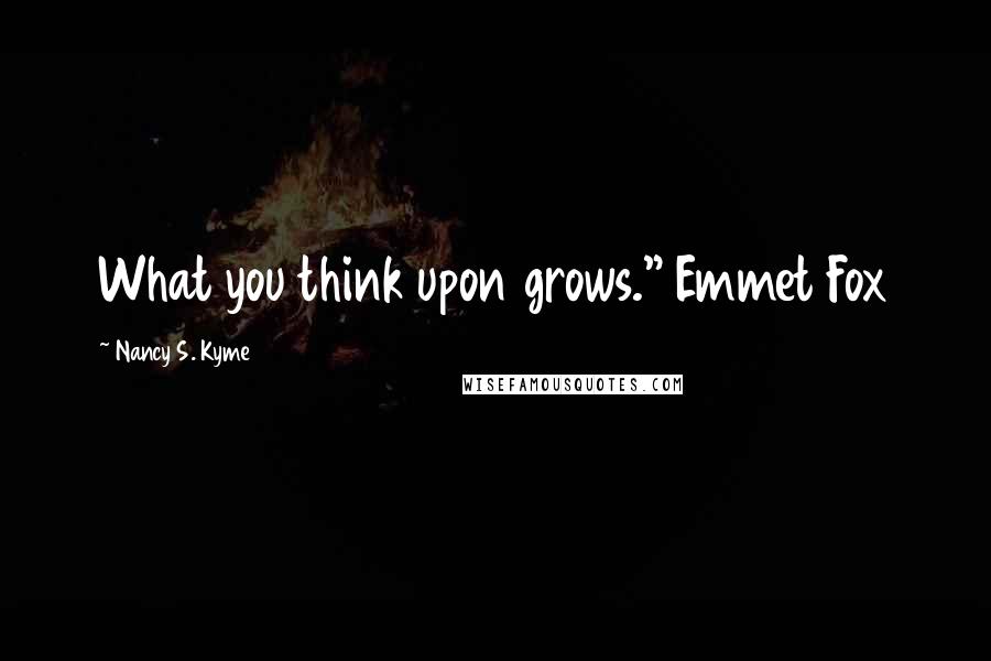 Nancy S. Kyme Quotes: What you think upon grows." Emmet Fox
