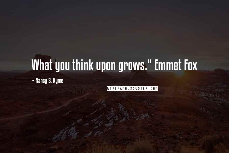 Nancy S. Kyme Quotes: What you think upon grows." Emmet Fox