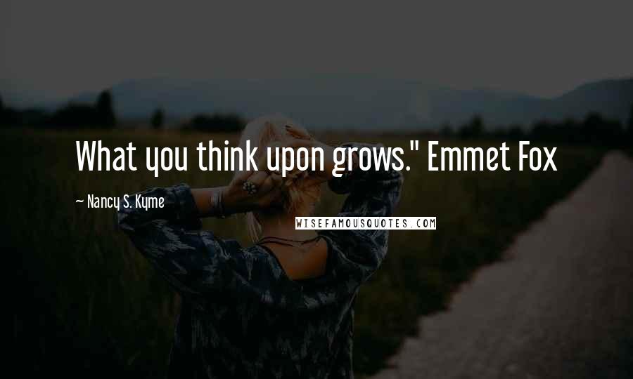 Nancy S. Kyme Quotes: What you think upon grows." Emmet Fox