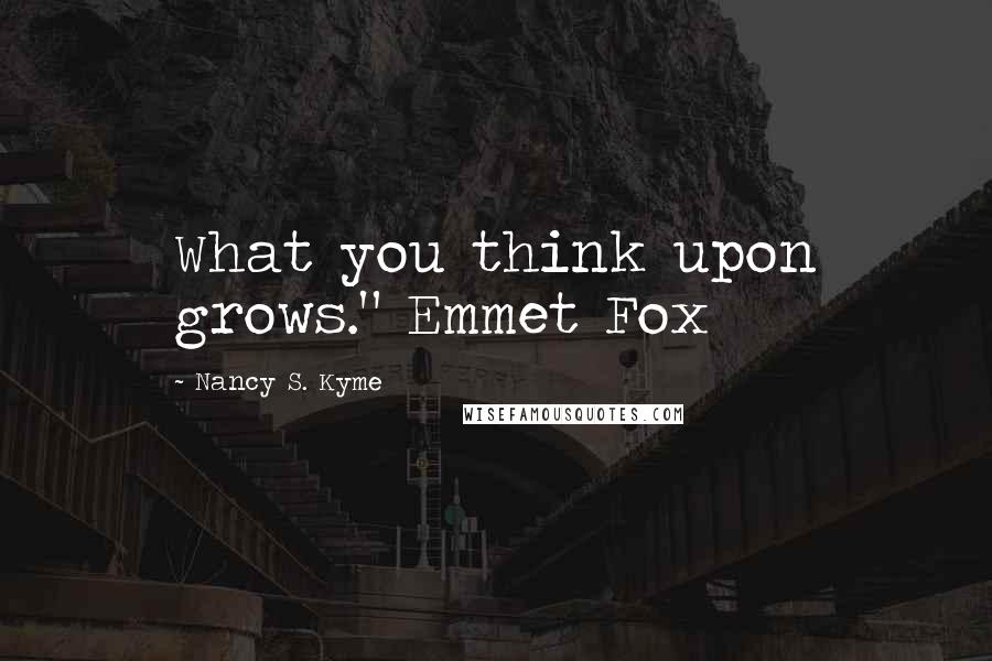 Nancy S. Kyme Quotes: What you think upon grows." Emmet Fox