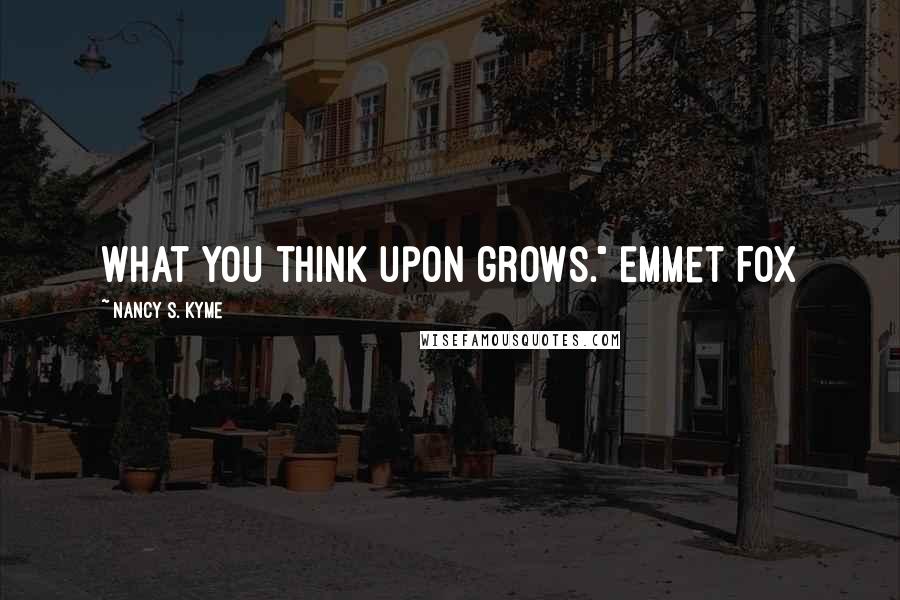 Nancy S. Kyme Quotes: What you think upon grows." Emmet Fox