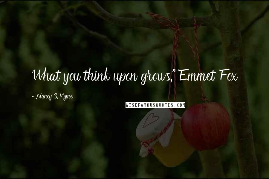 Nancy S. Kyme Quotes: What you think upon grows." Emmet Fox