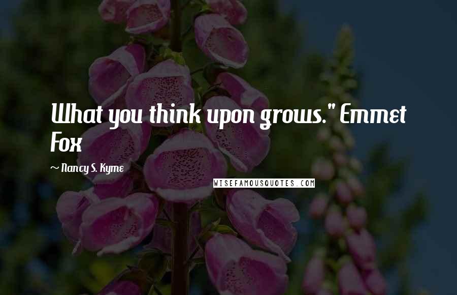 Nancy S. Kyme Quotes: What you think upon grows." Emmet Fox