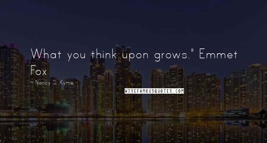Nancy S. Kyme Quotes: What you think upon grows." Emmet Fox