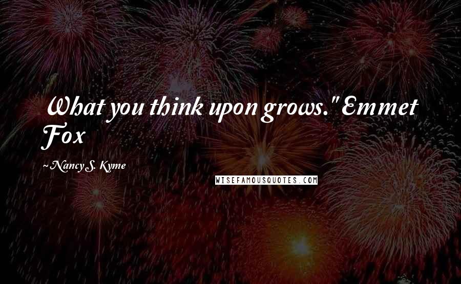 Nancy S. Kyme Quotes: What you think upon grows." Emmet Fox