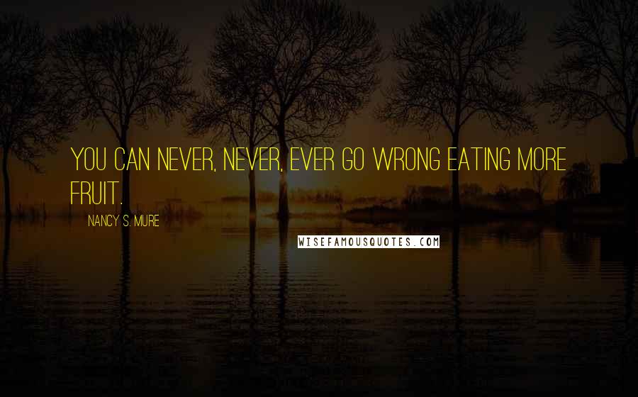 Nancy S. Mure Quotes: You can never, never, ever go wrong eating more fruit.