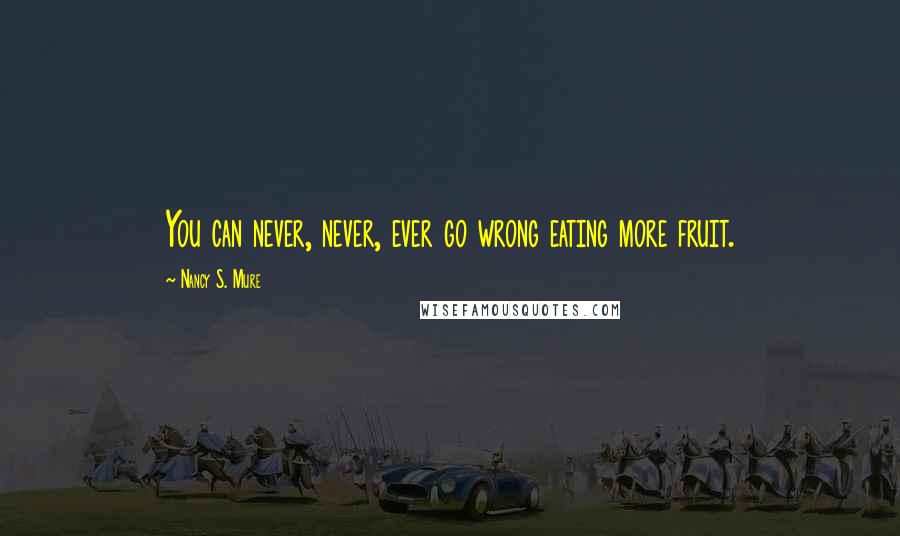 Nancy S. Mure Quotes: You can never, never, ever go wrong eating more fruit.