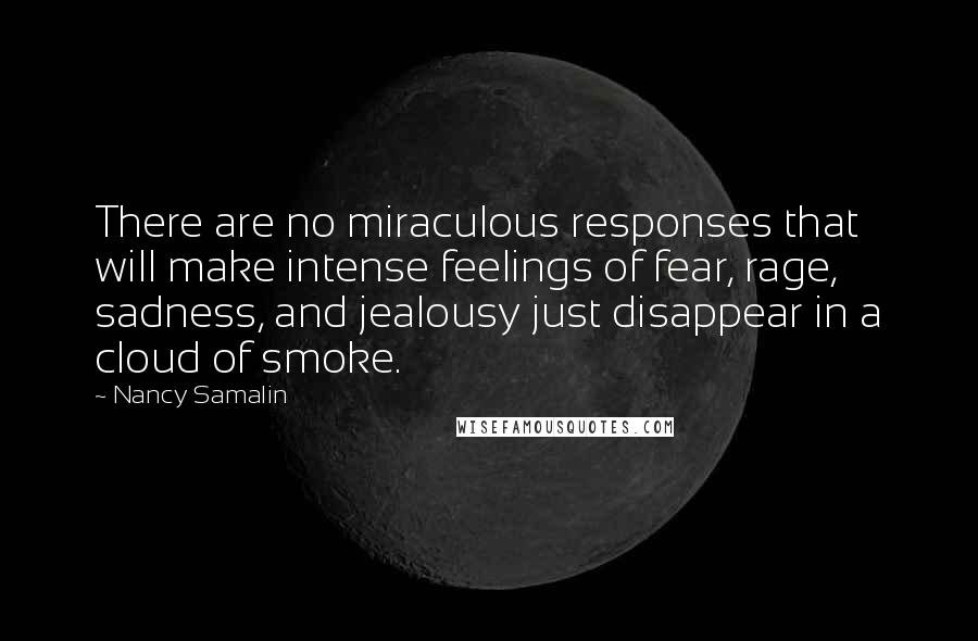 Nancy Samalin Quotes: There are no miraculous responses that will make intense feelings of fear, rage, sadness, and jealousy just disappear in a cloud of smoke.