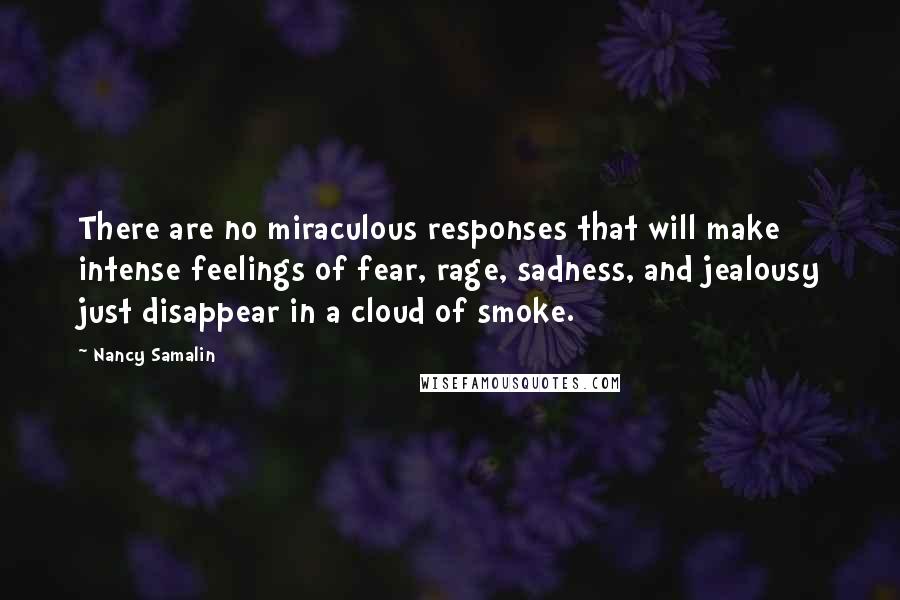 Nancy Samalin Quotes: There are no miraculous responses that will make intense feelings of fear, rage, sadness, and jealousy just disappear in a cloud of smoke.