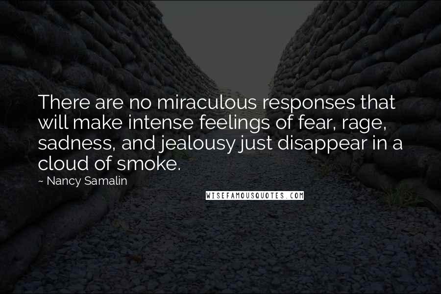 Nancy Samalin Quotes: There are no miraculous responses that will make intense feelings of fear, rage, sadness, and jealousy just disappear in a cloud of smoke.