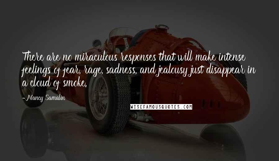 Nancy Samalin Quotes: There are no miraculous responses that will make intense feelings of fear, rage, sadness, and jealousy just disappear in a cloud of smoke.