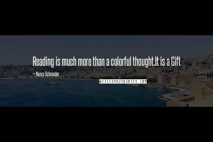 Nancy Schroeder Quotes: Reading is much more than a colorful thought.It is a Gift