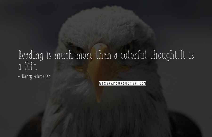 Nancy Schroeder Quotes: Reading is much more than a colorful thought.It is a Gift