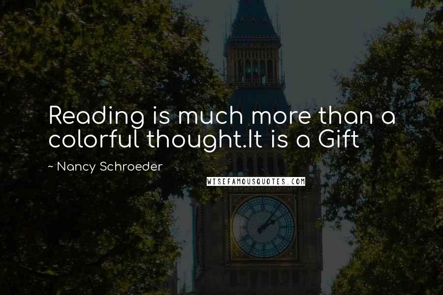 Nancy Schroeder Quotes: Reading is much more than a colorful thought.It is a Gift