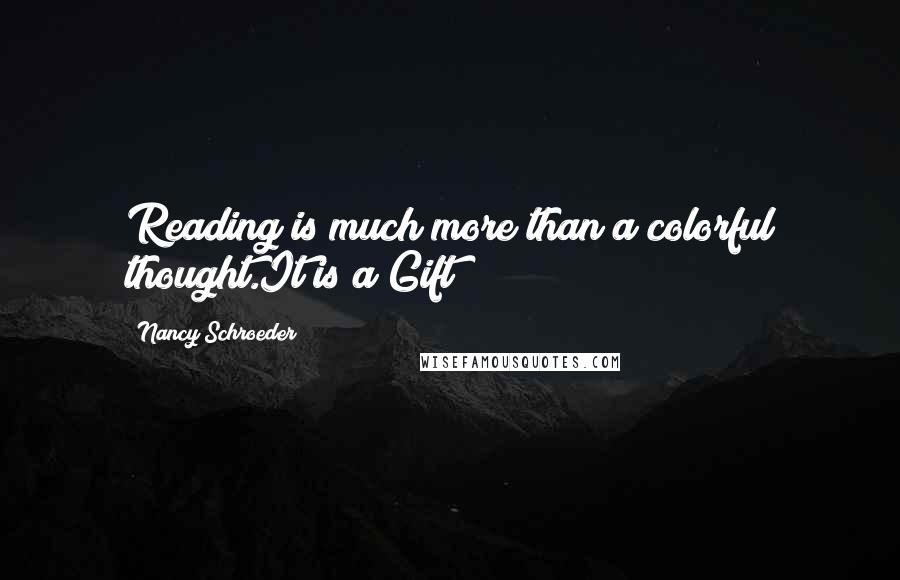 Nancy Schroeder Quotes: Reading is much more than a colorful thought.It is a Gift