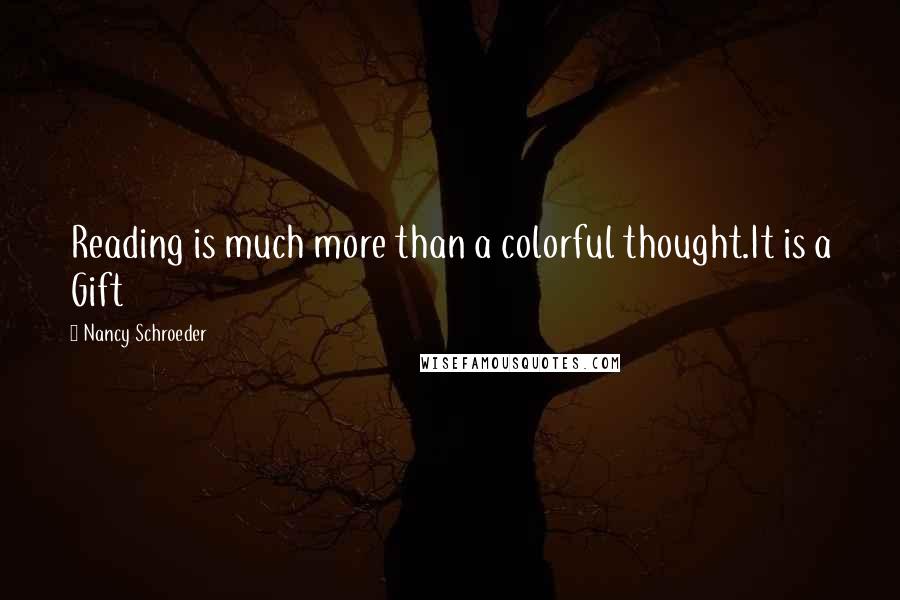 Nancy Schroeder Quotes: Reading is much more than a colorful thought.It is a Gift